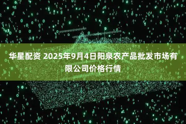 华星配资 2025年9月4日阳泉农产品批发市场有限公司价格行情