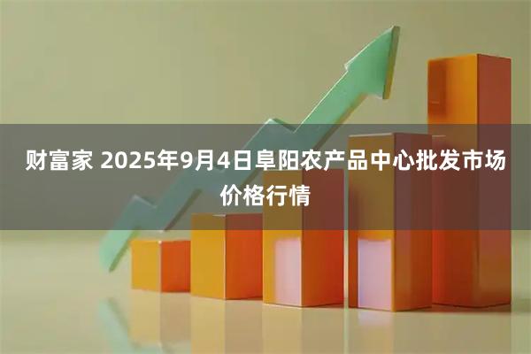 财富家 2025年9月4日阜阳农产品中心批发市场价格行情