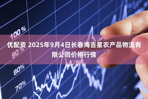优配资 2025年9月4日长春海吉星农产品物流有限公司价格行情