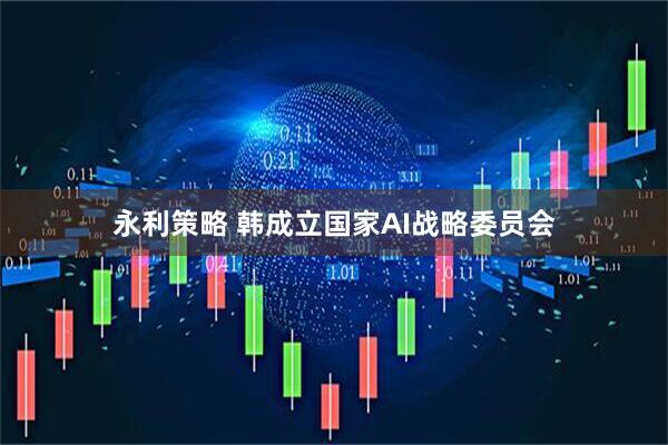 永利策略 韩成立国家AI战略委员会