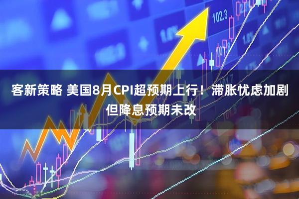 客新策略 美国8月CPI超预期上行！滞胀忧虑加剧 但降息预期未改
