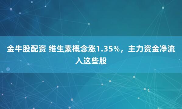 金牛股配资 维生素概念涨1.35%，主力资金净流入这些股