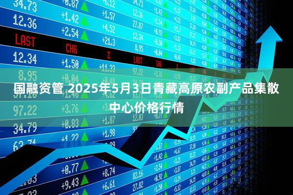 国融资管 2025年5月3日青藏高原农副产品集散中心价格行情