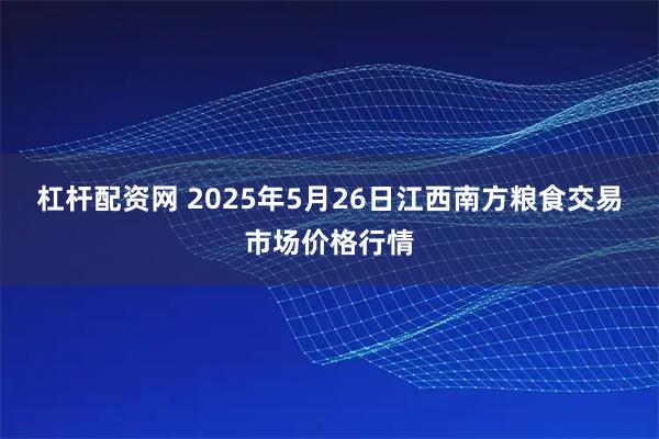 杠杆配资网 2025年5月26日江西南方粮食交易市场价格行情