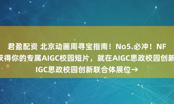 君盈配资 北京动画周寻宝指南！No5.必冲！NFC打卡校徽，获得你的专属AIGC校园短片，就在AIGC思政校园创新联合体展位→