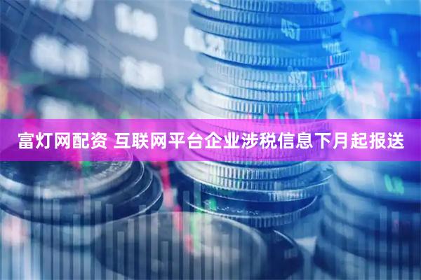富灯网配资 互联网平台企业涉税信息下月起报送