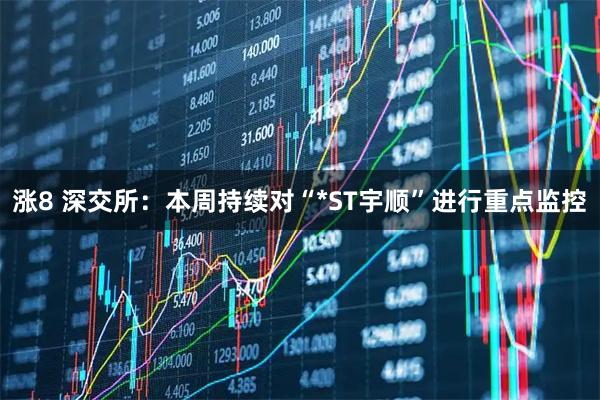 涨8 深交所：本周持续对“*ST宇顺”进行重点监控