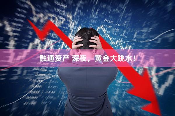 融通资产 深夜，黄金大跳水！