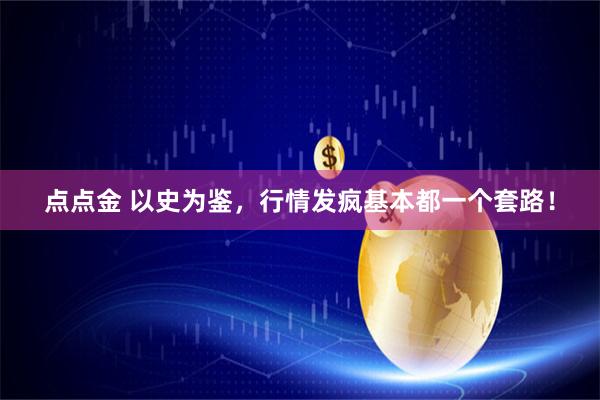 点点金 以史为鉴，行情发疯基本都一个套路！