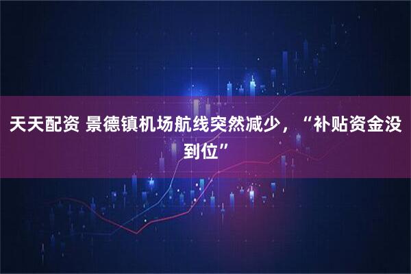 天天配资 景德镇机场航线突然减少,“补贴资金没到位”