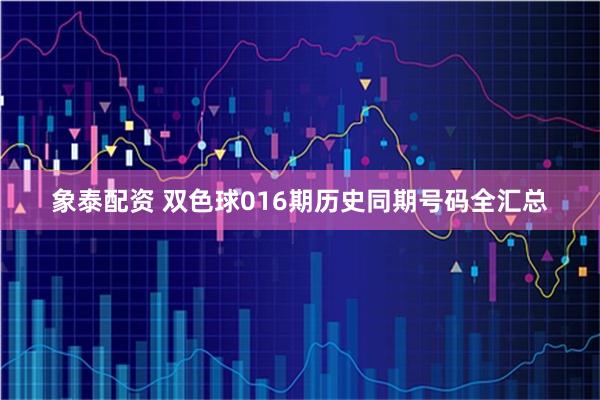 象泰配资 双色球016期历史同期号码全汇总