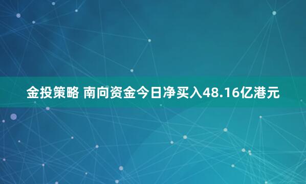 金投策略 南向资金今日净买入48.16亿港元