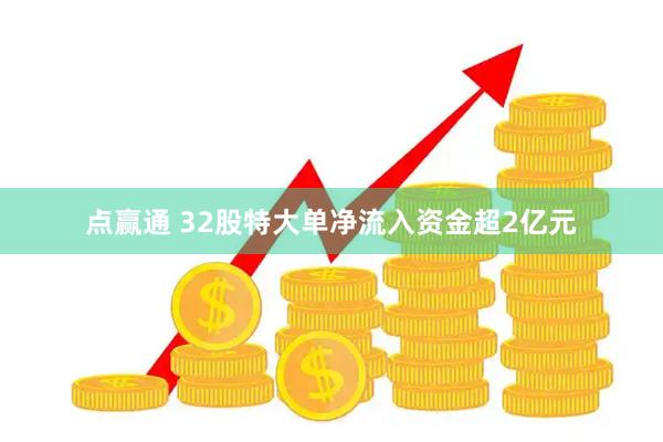 点赢通 32股特大单净流入资金超2亿元