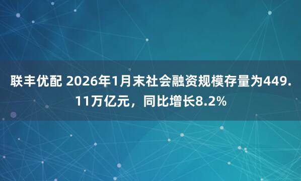 联丰优配 2026年1月末社会融资规模存量为449.11万亿元，同比增长8.2%