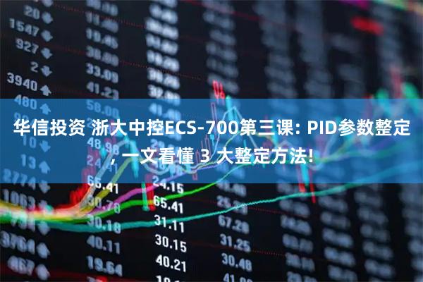 华信投资 浙大中控ECS-700第三课: PID参数整定, 一文看懂 3 大整定方法!