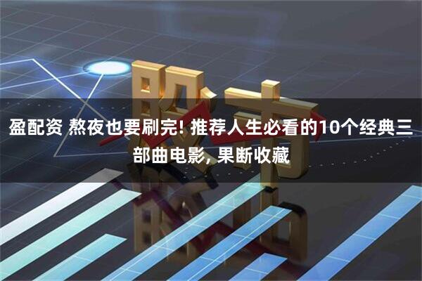 盈配资 熬夜也要刷完! 推荐人生必看的10个经典三部曲电影, 果断收藏