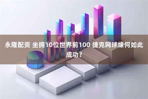 永隆配资 坐拥10位世界前100 捷克网球缘何如此成功？